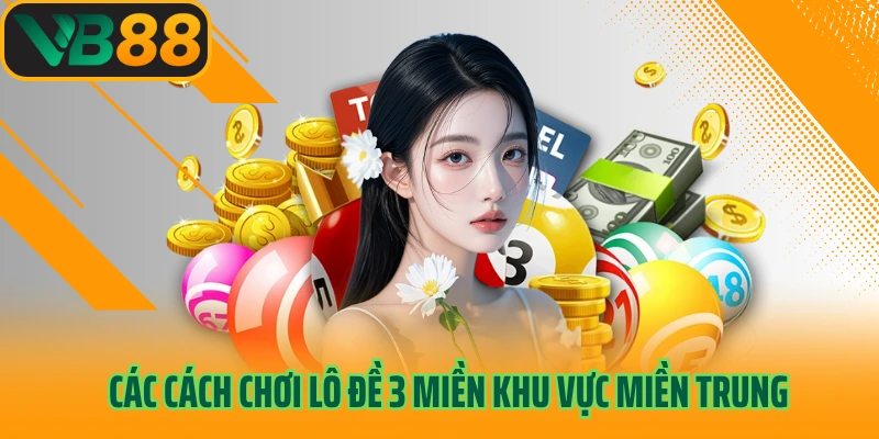 Các cách chơi lô đề 3 miền khu vực miền Trung