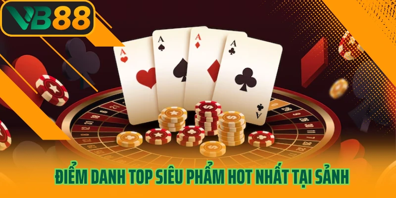 Điểm danh top siêu phẩm hot nhất tại sảnh
