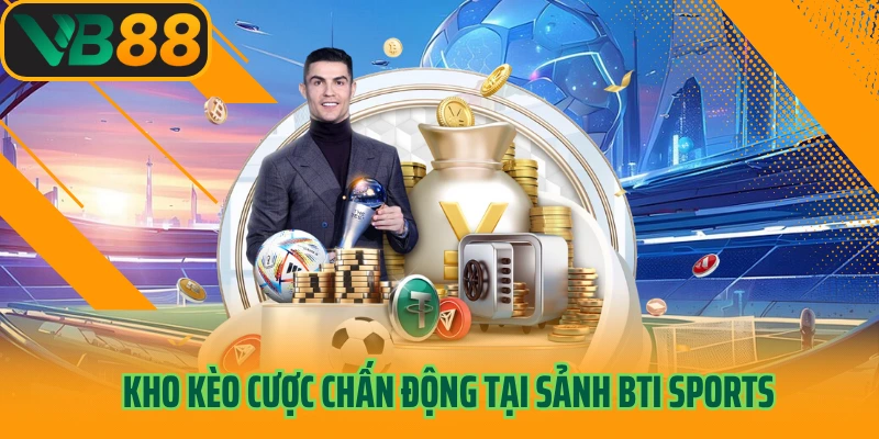 Kho kèo cược chấn động tại sảnh BTi Sports