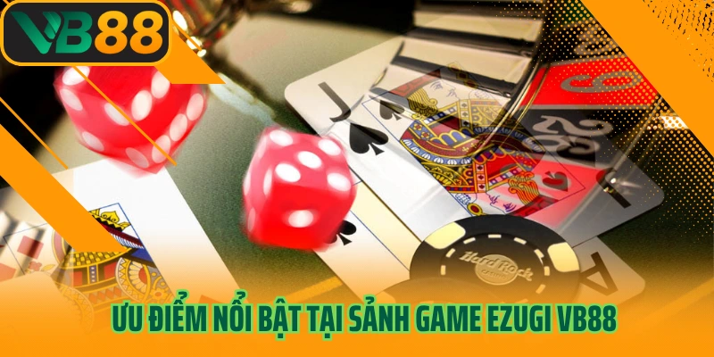 Ưu điểm nổi bật tại sảnh game Ezugi Vb88