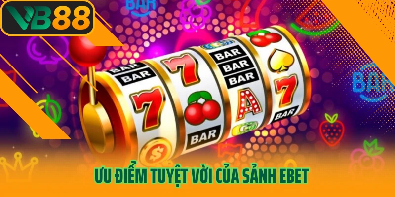 Ưu điểm tuyệt vời của sảnh Ebet