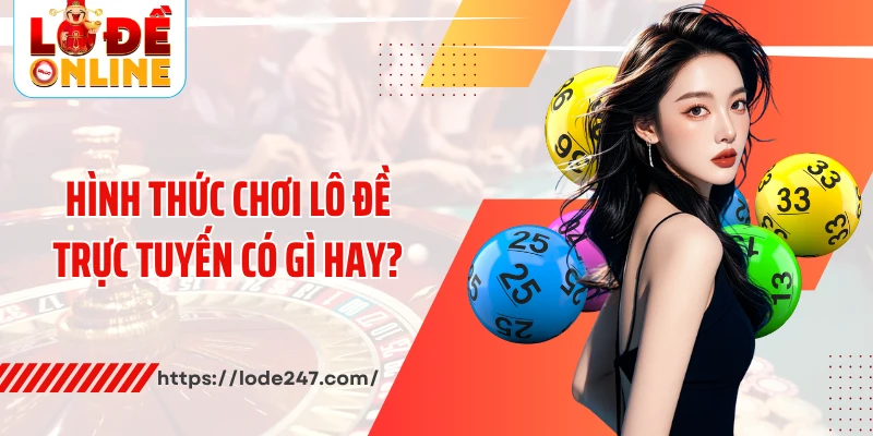 Hình thức chơi lô đề trực tuyến có gì hay?
